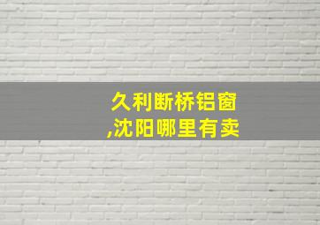 久利断桥铝窗,沈阳哪里有卖