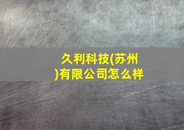 久利科技(苏州)有限公司怎么样