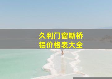 久利门窗断桥铝价格表大全