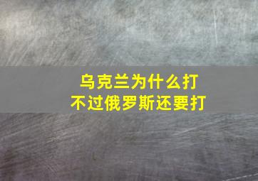 乌克兰为什么打不过俄罗斯还要打