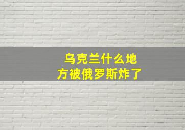 乌克兰什么地方被俄罗斯炸了