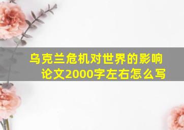 乌克兰危机对世界的影响论文2000字左右怎么写