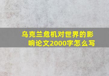 乌克兰危机对世界的影响论文2000字怎么写