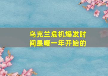 乌克兰危机爆发时间是哪一年开始的