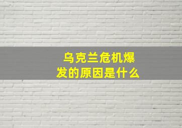 乌克兰危机爆发的原因是什么