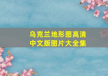 乌克兰地形图高清中文版图片大全集