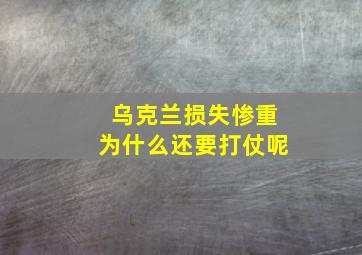 乌克兰损失惨重为什么还要打仗呢