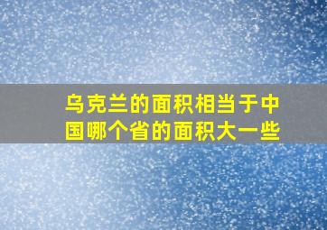 乌克兰的面积相当于中国哪个省的面积大一些