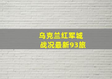 乌克兰红军城战况最新93旅