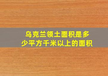 乌克兰领土面积是多少平方千米以上的面积