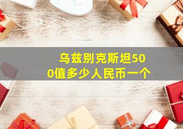 乌兹别克斯坦500值多少人民币一个