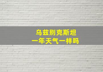 乌兹别克斯坦一年天气一样吗