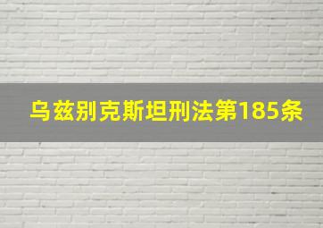 乌兹别克斯坦刑法第185条