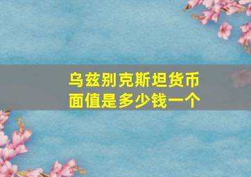 乌兹别克斯坦货币面值是多少钱一个