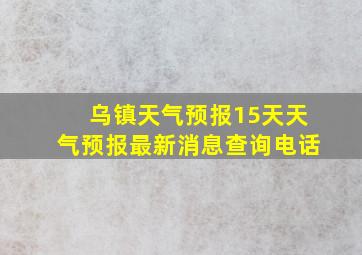 乌镇天气预报15天天气预报最新消息查询电话