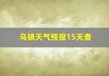 乌镇天气预报15天查