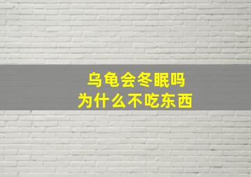 乌龟会冬眠吗为什么不吃东西