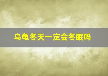 乌龟冬天一定会冬眠吗