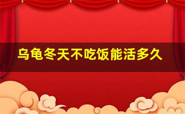 乌龟冬天不吃饭能活多久