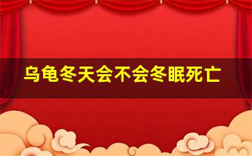 乌龟冬天会不会冬眠死亡