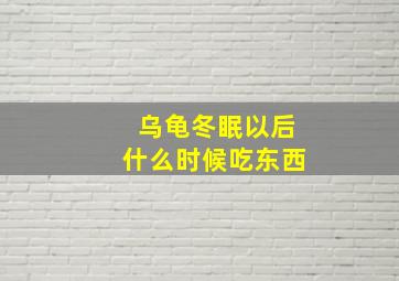 乌龟冬眠以后什么时候吃东西