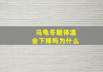 乌龟冬眠体温会下降吗为什么