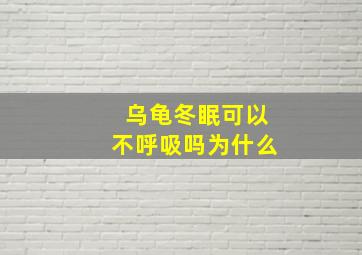 乌龟冬眠可以不呼吸吗为什么