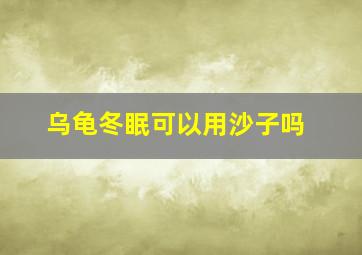 乌龟冬眠可以用沙子吗