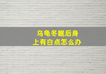 乌龟冬眠后身上有白点怎么办