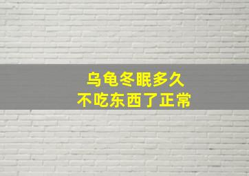 乌龟冬眠多久不吃东西了正常