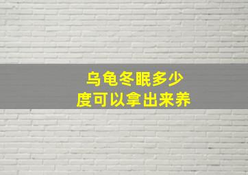 乌龟冬眠多少度可以拿出来养