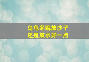 乌龟冬眠放沙子还是放水好一点