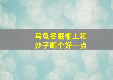 乌龟冬眠椰土和沙子哪个好一点