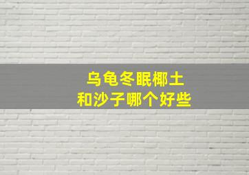 乌龟冬眠椰土和沙子哪个好些