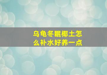 乌龟冬眠椰土怎么补水好养一点