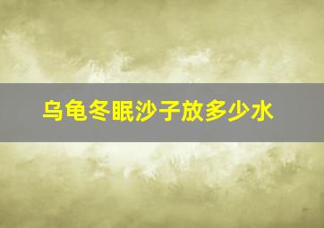 乌龟冬眠沙子放多少水