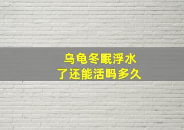 乌龟冬眠浮水了还能活吗多久