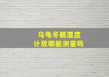 乌龟冬眠湿度计放哪能测量吗