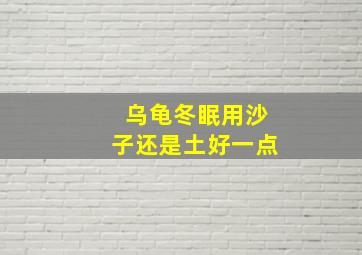 乌龟冬眠用沙子还是土好一点