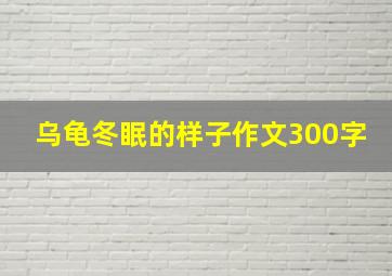 乌龟冬眠的样子作文300字