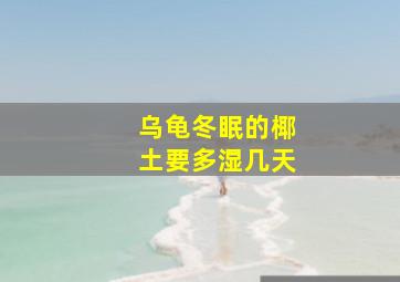 乌龟冬眠的椰土要多湿几天