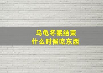 乌龟冬眠结束什么时候吃东西