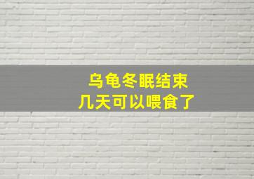 乌龟冬眠结束几天可以喂食了