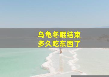 乌龟冬眠结束多久吃东西了