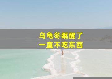 乌龟冬眠醒了一直不吃东西