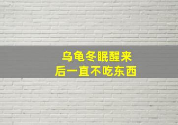 乌龟冬眠醒来后一直不吃东西