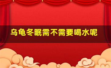 乌龟冬眠需不需要喝水呢