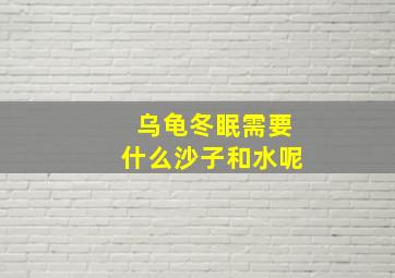 乌龟冬眠需要什么沙子和水呢