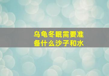 乌龟冬眠需要准备什么沙子和水