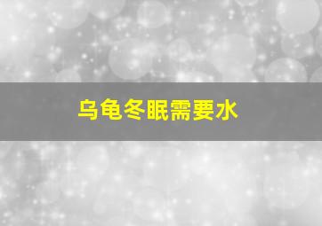 乌龟冬眠需要水